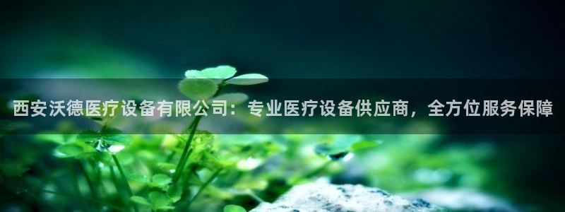 <h1>凯时国际app首页登录入口中文在线</h1>西安沃德医疗设备有限公司：专
